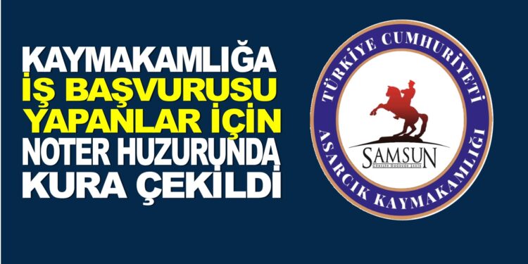 KAYMAKAMLIĞA İŞ BAŞBURUSU YAPANLAR İÇİN NOTER HUZURUNDA KURA ÇEKİLDİ