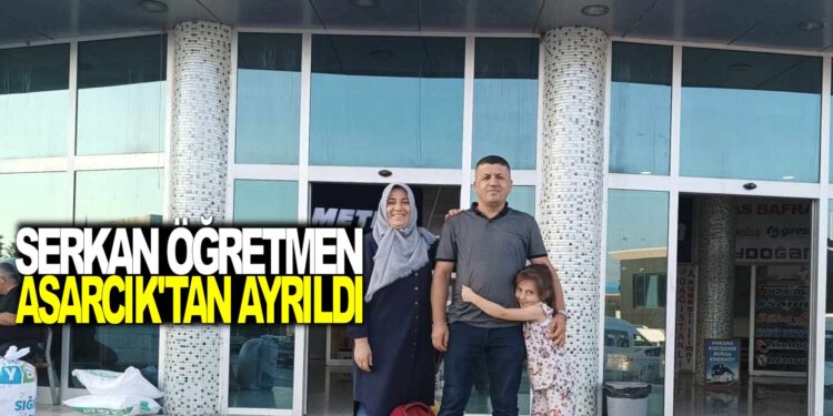 SERKAN ÖĞRETMEN ASARCIK İLÇESİNDEN AYRILDI