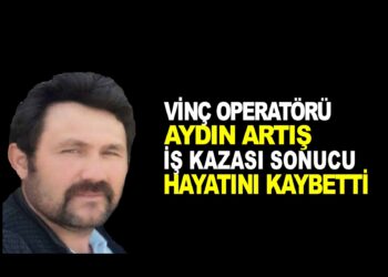 VİNÇ OPERATÖRÜ AYDIN ARTIŞ : İŞ KAZASI SONUCU HAYATINI KAYBETTİ