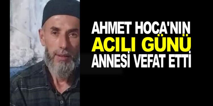 AHMET ÇANTAV HOCA’NIN ACILI GÜNÜ ANNESİ HAYATINI KAYBETTİ