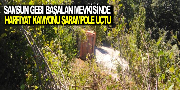 SAMSUN GEBİ BAŞALAN MEVKİSİNDE HARFİYAT KAMYONU ŞARAMPOLE UÇTU