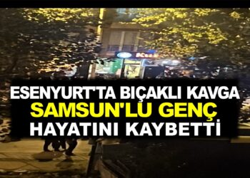 ESENYURT’TA BIÇAKLI KAVGADA SAMSUNLU GENÇ HAYATINI KAYBETTİ