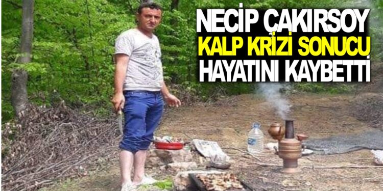 NECİP ÇAKIRSOY KALP KRİZİ SONUCU HAYATINI KAYBETTİ