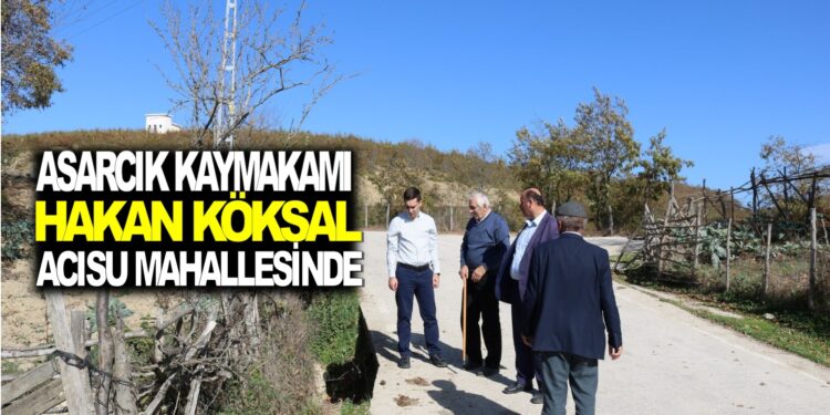 ASARCIK KAYMAKAMI HAKAN KÖKSAL ACISU MAHALLESİNDE