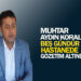 MUHTAR AYDIN KORAL, 5 GÜNDÜR HASTANEDE GÖZETİM ALTINDA