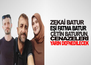 ZEKAİ BATUR EŞİ FATMA BATUR  VE YEĞENLERİ ÇETİN BATUR’UN CENAZELERİ YARIN ÖĞLENDE DEFNEDİLECEK
