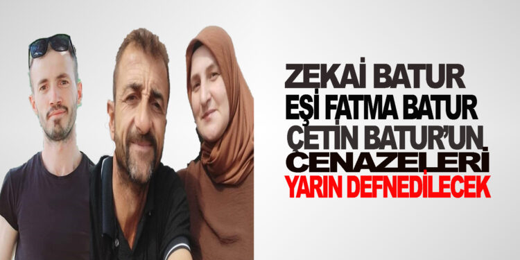 ZEKAİ BATUR EŞİ FATMA BATUR  VE YEĞENLERİ ÇETİN BATUR’UN CENAZELERİ YARIN ÖĞLENDE DEFNEDİLECEK