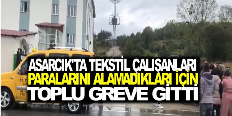 ASARCIK’TA TEKSTİL FABRİKASINDA ÇALIŞAN İŞÇİLER PARALARINI ALAMADIKLARI İÇİN  TOPLU GREVE GİTTİ