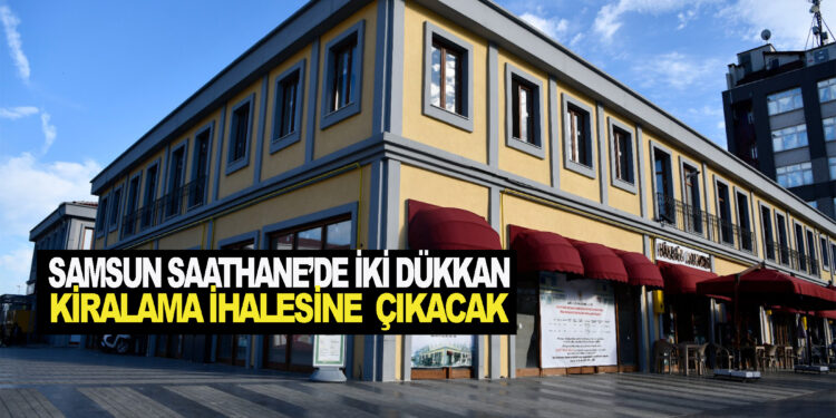 SAMSUN SAATHANE’DE 2 DÜKKAN KİRALAMA İHALESİNE ÇIKACAK