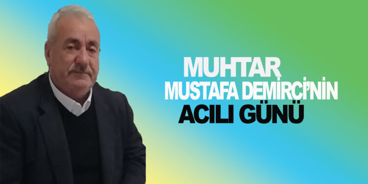 MUHTAR MUSTAFA DEMİRCİ’NİN ACILI GÜNÜ