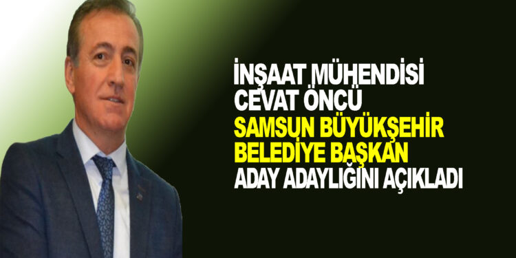 İNŞAAT MÜHENDİSİ CEVAT ÖNCÜ BÜYÜKŞEHİR BELEDİYE BAŞKAN ADAY ADAYLIĞINI AÇIKLADI
