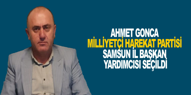 AHMET GONCA MİLLİYETÇİ HAREKAT PARTİSİ SAMSUN İL BAŞKAN YARDIMCISI SEÇİLDİ