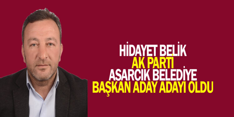 HİDAYET BELİK : AK PARTİ ASARCIK BELEDİYE BAŞKAN ADAY ADAYI OLDU