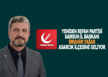 YENİDEN REFAH PARTİSİ SAMSUN İL BAŞKANI:İBRAHİM YAŞAR ASARCIK İLÇESİNE GELİYOR