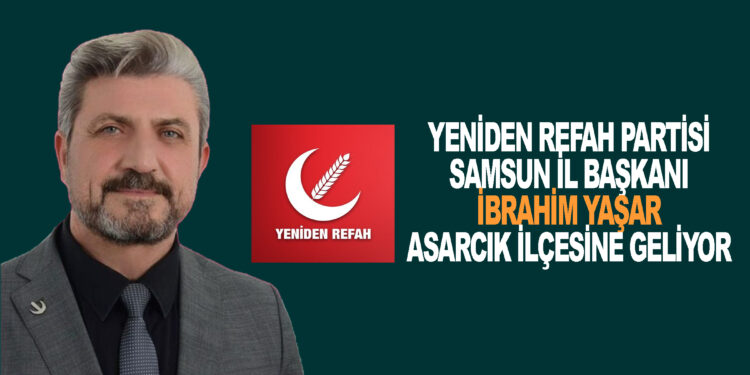 YENİDEN REFAH PARTİSİ SAMSUN İL BAŞKANI:İBRAHİM YAŞAR ASARCIK İLÇESİNE GELİYOR