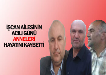 İŞCAN AİLESİNİN ACILI GÜNÜ ANNELERİ VEFAT ETTİ
