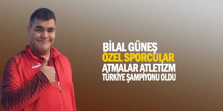 BİLAL GÜNEŞ TÜRKİYE ÖZEL SPORCULAR ATMALAR ATLETİZM TÜRKİYE ŞAMPİYONU OLDU