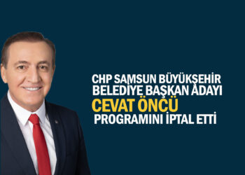 SAMSUN BÜYÜKŞEHİR BELEDİYE BAŞKAN ADAYI  CEVAT ÖNCÜ, PROGRAMLARINI İPTAL ETTİ
