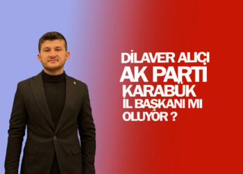 DİLAVER ALICI, AK PARTİ KARABÜK İL BAŞKANI MI OLUYOR?