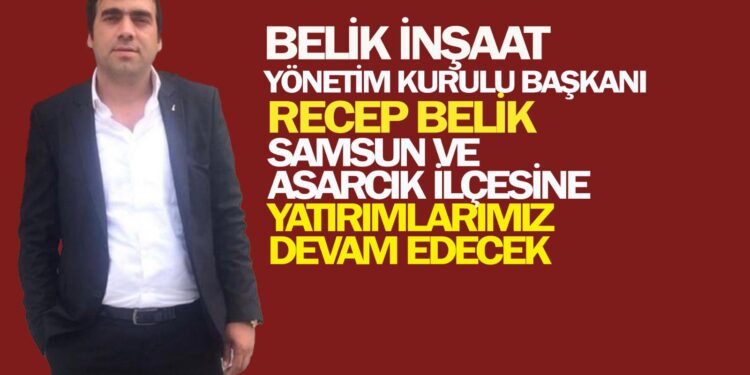 İŞ İNSANI RECEP BELİK YATIRIMLARINI SAMUN VE ASARCIK İLÇESİNE YAPMAYA DEVAM EDİYOR