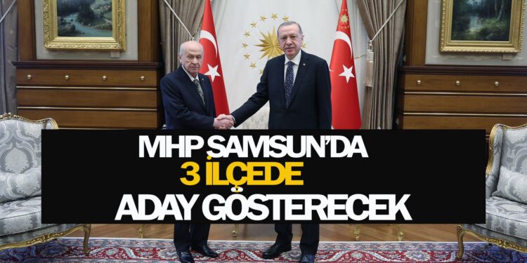MHP SAMSUN’DA 3 İLÇEDE ADAY GÖSTERECEK