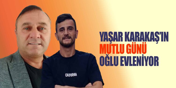 YAŞAR KARAKAŞ’IN MUTLU GÜNÜ OĞLU BAYRAM KARAKAŞ EVLENİYOR
