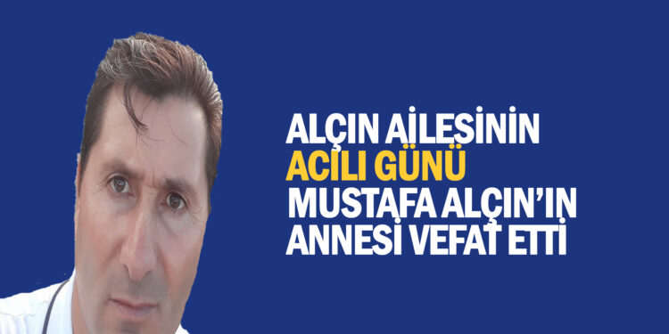 MUSTAFA ALÇIN’IN ANNESİ VEFAT ETTİ