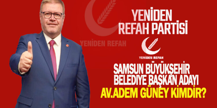YENİDEN REFAH PARTİSİ SAMSUN BÜYÜKŞEHİR BELEDİYE BAŞKAN ADAYI AV.ADEM GÜNEY KİMDİR?