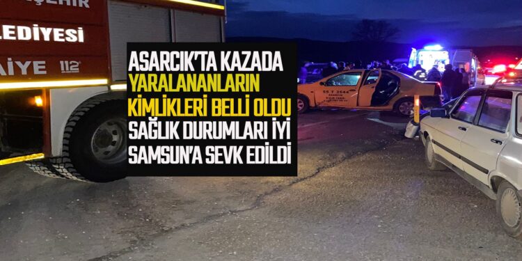 ASARCIK’TA TRAFİK KAZASINDA YARALANANLARIN SAĞLIK DURUMLARI İYİ SAMSUN’A SEVK EDİLDİLER
