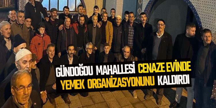 GÜNDOĞDU MAHALLESİ CENAZE EVİNDE YEMEK ORGANİZASYONUNU KALDIRDI
