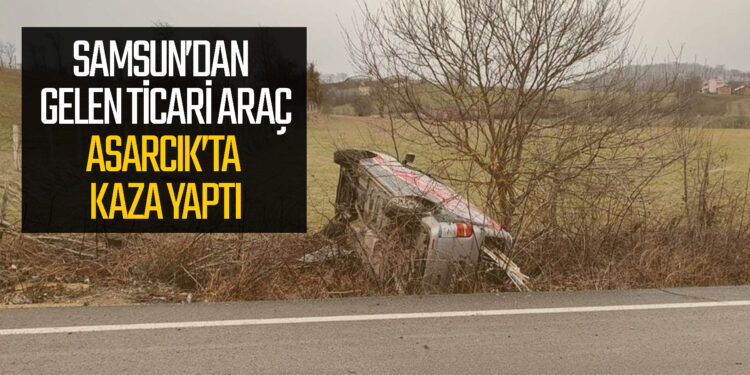 SAMSUN’DAN GELEN TİCARİ ARAÇ  ASARCIK’TA KAZA YAPTI