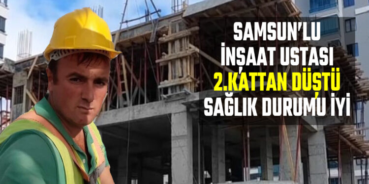 SAMSUN’LU İNŞAAT USTASI EROL ÇELİK 2. KATTAN DÜŞTÜ