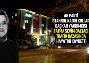 AK PARTİ İSTANBUL KADIN KOLLARI BAŞKAN YARDIMCISI FATMA SEVİM BALTACI TRAFİK KAZASINDA HAYATINI KAYBETTİ