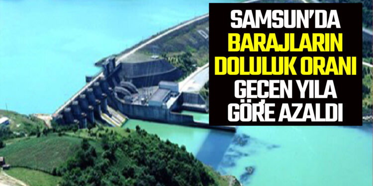 SAMSUN’DA BARAJLARIN DOLULUK ORANI GEÇEN YILA GÖRE AZALDI