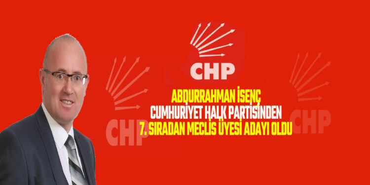 BAŞKAN ABDURRAHMAN İSENÇ CHP’DEN 7.SIRADAN MECLİS ÜYESİ ADAYI OLDU