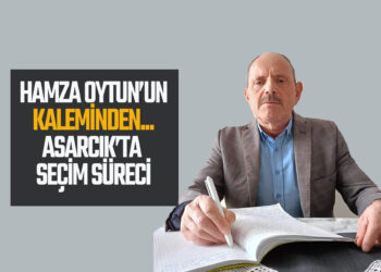 HAMZA OYTUN’UN KALEMİNDEN ASARCIK’TA SEÇİM SÜRECİ