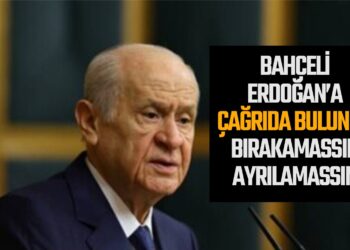 BAHÇELİ ERDOĞAN’A ÇAĞRIDA BULUNDU ”BIRAKAMASSIN AYRILAMASSIN”
