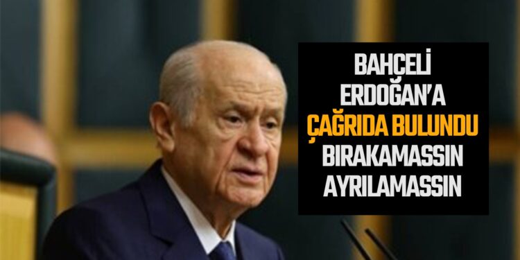 BAHÇELİ ERDOĞAN’A ÇAĞRIDA BULUNDU ”BIRAKAMASSIN AYRILAMASSIN”