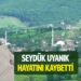 SEYDÜK UYANIK HAYATINI KAYBETTİ