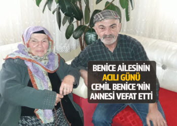 BENİCE AİLESİNİN ACILI GÜNÜ: CEMİL BENİCE’NİN ANNESİ VEFAT ETTİ