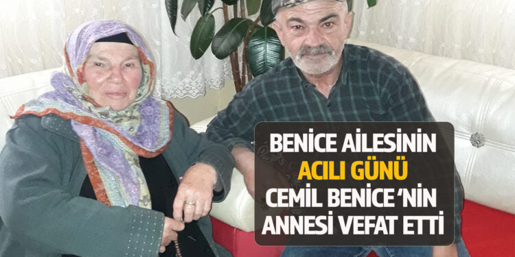 BENİCE AİLESİNİN ACILI GÜNÜ: CEMİL BENİCE’NİN ANNESİ VEFAT ETTİ