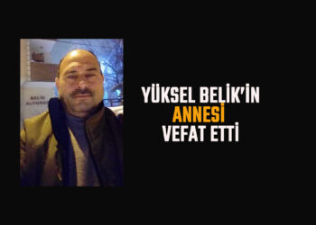 YÜKSEL BELİK’İN ANNESİ VEFAT ETTİ