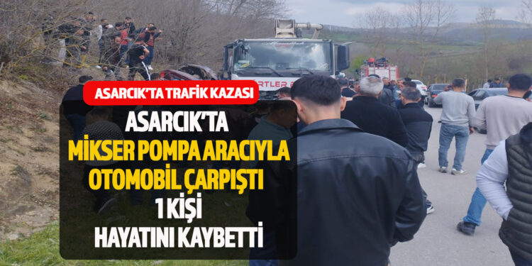 ASARCIKTA TRAFİK KAZASI : BETON POMPA ARACIYLA OTOMOBİL ÇARPIŞTI 1 KİŞİ HAYATINI KAYBETTİ