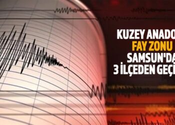 KUZEY ANADOLU FAY ZONU SAMSUN’DA 3 İLÇEDEN GEÇİYOR