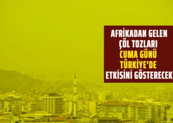AFRİKADAN GELEN ÇÖL TOZLARI CUMA GÜNÜ TÜRKİYE’DE ETKİSİNİ GÖSTERECEK