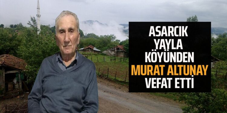 ASARCIK YAYLA KÖYÜNDEN MURAT ALTUNAY VEFAT ETTİ