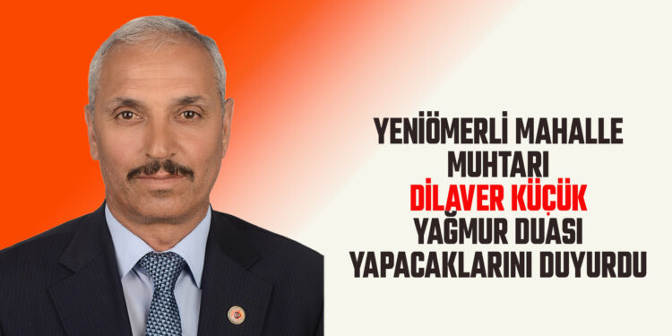 YENİÖMERLİ MAHALLE MUHTARI DİLAVER KÜÇÜK YAĞMUR DUASI YAPACAKLARINI DUYURDU
