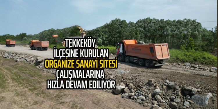 TEKKEKÖY İLÇESİNE KURULAN ORGANİZE SANAYİ SİTESİ ÇALIŞMALARINA HIZLA DEVAM EDİLİYOR