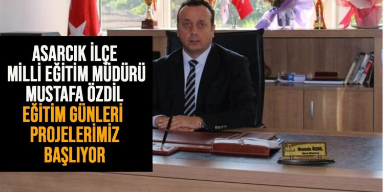 ASARCIK İLÇEMİLLİ EĞİTİM MÜDÜRÜ MUSTAFA ÖZDİL: EĞİTİM GÜNLERİ PROJELERİMİZ BAŞLIYOR
