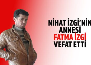 NİHAT İZGİ’NİN ANNESİ VEFAT ETTİ